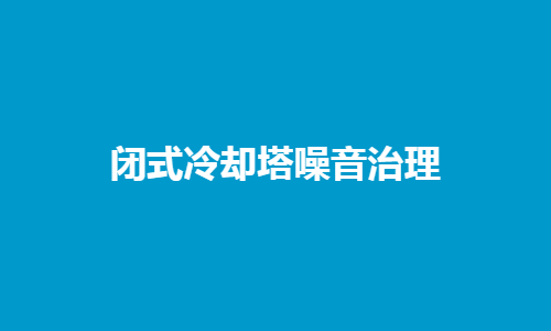 <a href=http://www.dongbaocaijiao.com/tags1_0.html target=_blank class=infotextkey>閉式冷卻塔</a>噪音控制